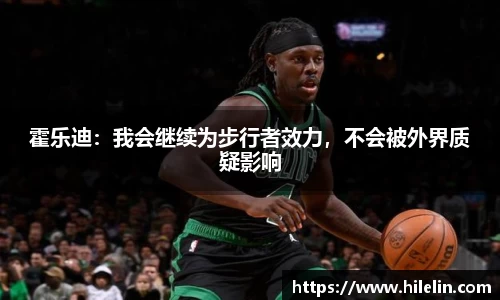霍乐迪：我会继续为步行者效力，不会被外界质疑影响