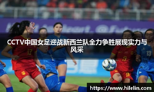 CCTV中国女足迎战新西兰队全力争胜展现实力与风采